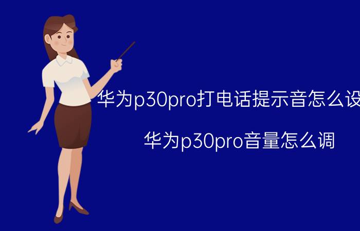 华为p30pro打电话提示音怎么设置 华为p30pro音量怎么调？